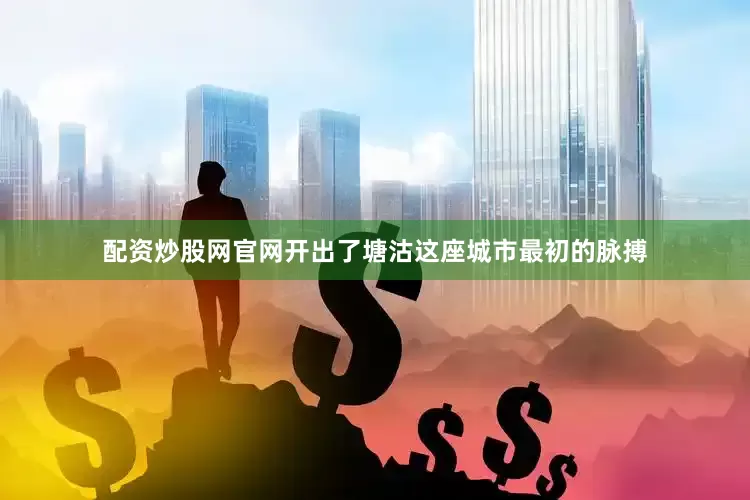 配资炒股网官网开出了塘沽这座城市最初的脉搏